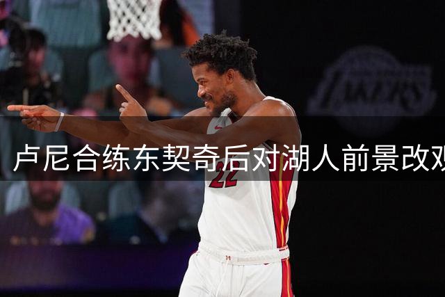 卢尼合练东契奇后对湖人前景改观